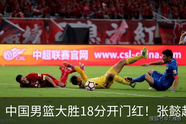 中国男篮大胜18分开门红！张懿赵杰23分3板6助2断，被誉为4字外援