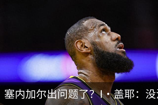 塞内加尔出问题了？I·盖耶：没法解释，赛事开始时我们就犯了错