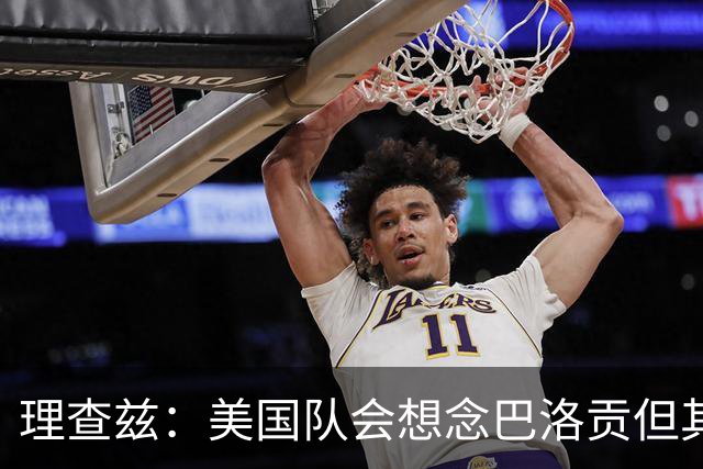 理查兹：美国队会想念巴洛贡但其他人也很出色 比利时是很强球队