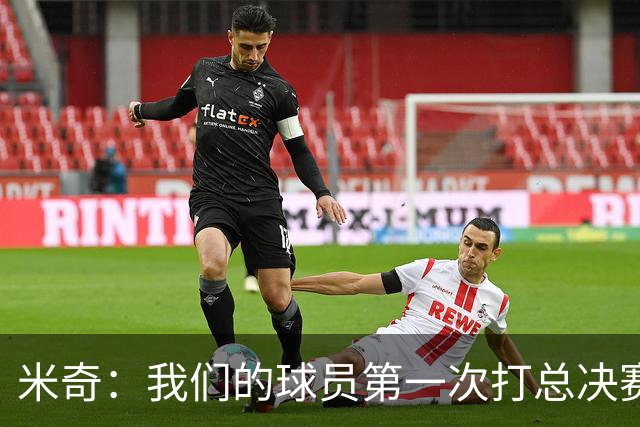 米奇：我们的球员第一次打总决赛&经历这些事 这不是借口而是现实