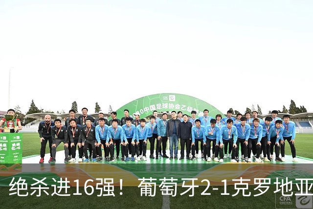 绝杀进16强！葡萄牙2-1克罗地亚 C罗淘汰赛首球G·拉莫斯补时绝杀