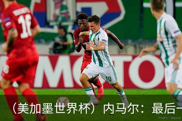 （美加墨世界杯）内马尔：最后一支桑巴，未能起舞