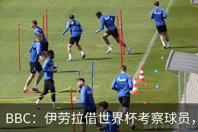 BBC：伊劳拉借世界杯考察球员，维尔茨、伊萨克发挥出色利好红军